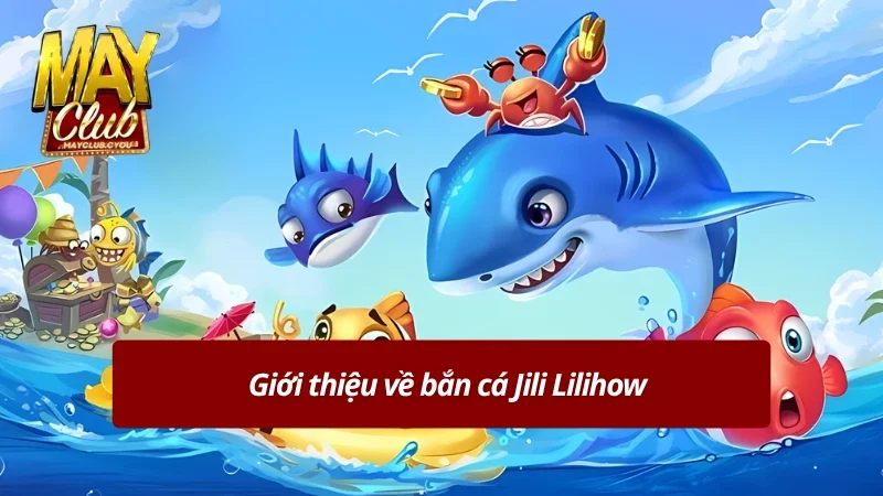 Bắn cá Jili Lilihow gây ấn tượng bởi đồ họa 3D sắc nét