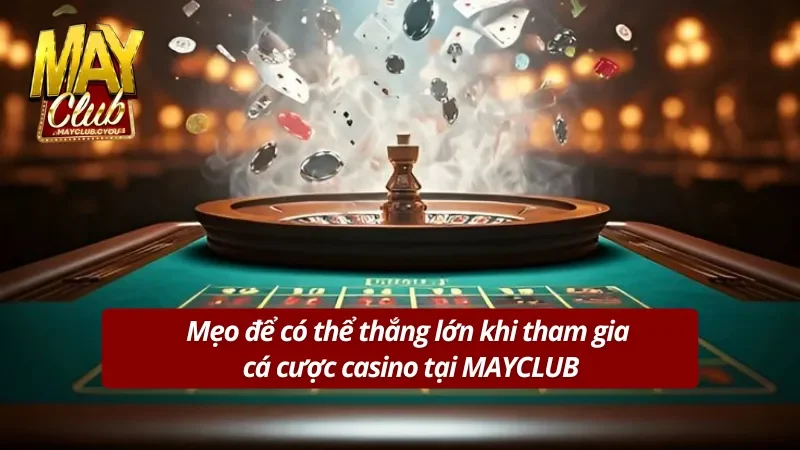 Mẹo dành chiến thắng cực dễ cùng casino tại MAYCLUB