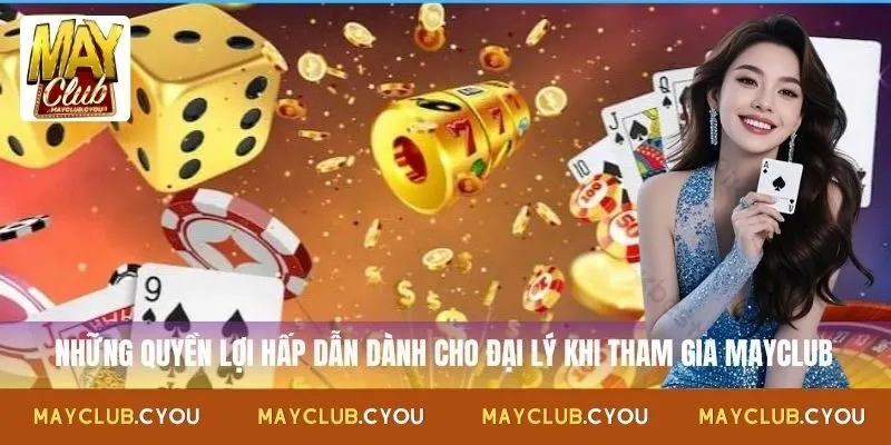 Những quyền lợi hấp dẫn dành cho đại lý khi tham gia Mayclub