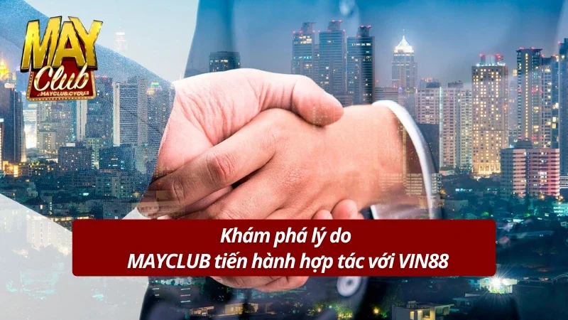 Khám phá lý do MAYCLUB bắt tay với VIN88