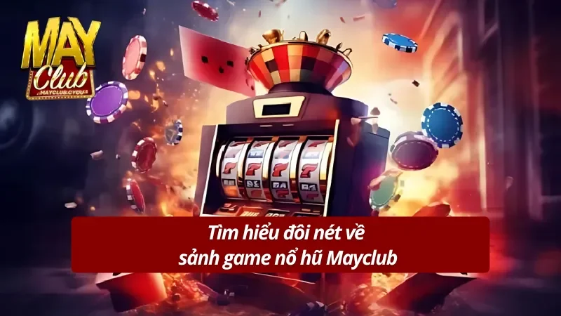 Cùng tìm hiểu về sảnh nổ hũ hấp dẫn tại Mayclub