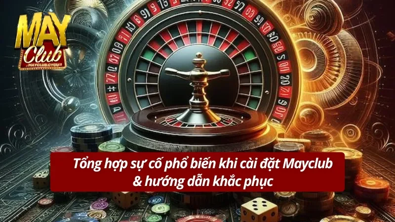 Những trục trặc khi tải Mayclub và giải pháp dành cho bạn